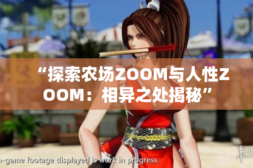 “探索农场ZOOM与人性ZOOM：相异之处揭秘”