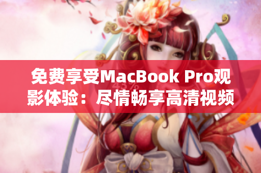 免费享受MacBook Pro观影体验：尽情畅享高清视频乐趣