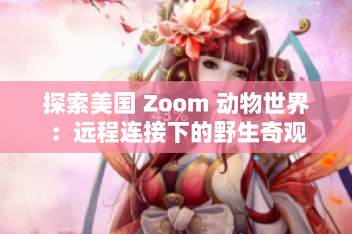 探索美国 Zoom 动物世界：远程连接下的野生奇观