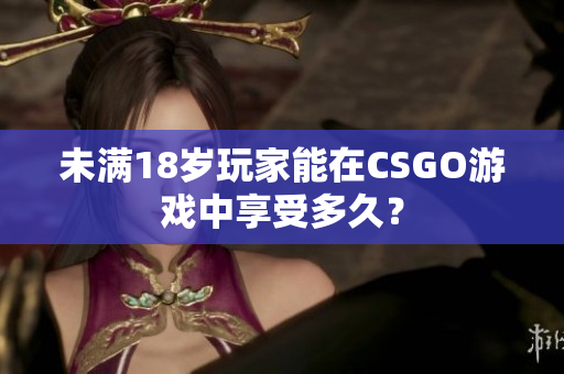 未满18岁玩家能在CSGO游戏中享受多久？