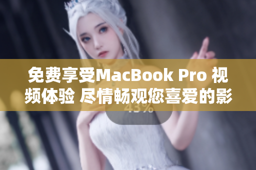 免费享受MacBook Pro 视频体验 尽情畅观您喜爱的影片