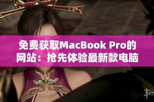 免费获取MacBook Pro的网站：抢先体验最新款电脑！