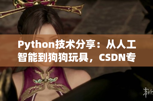 Python技术分享：从人工智能到狗狗玩具，CSDN专家带你探索