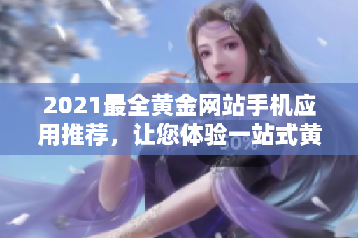 2021最全黄金网站手机应用推荐，让您体验一站式黄金投资大全！