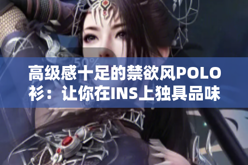 高级感十足的禁欲风POLO衫：让你在INS上独具品味