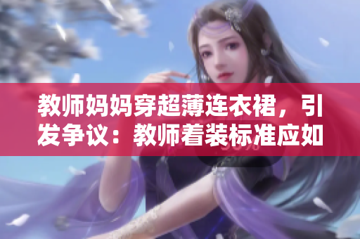 教师妈妈穿超薄连衣裙，引发争议：教师着装标准应如何界定？