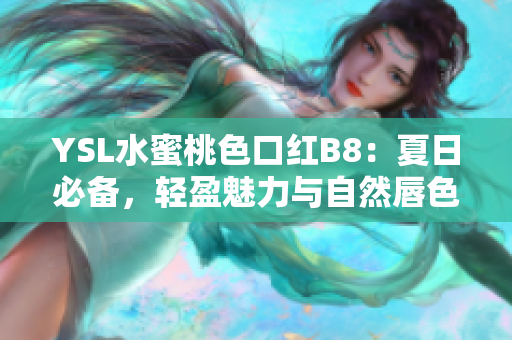 YSL水蜜桃色口红B8：夏日必备，轻盈魅力与自然唇色完美结合