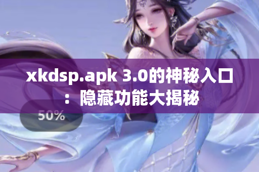 xkdsp.apk 3.0的神秘入口：隐藏功能大揭秘