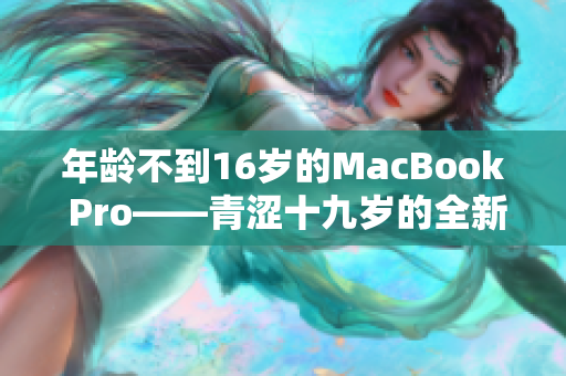 年龄不到16岁的MacBook Pro——青涩十九岁的全新笔记本电脑