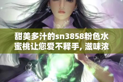 甜美多汁的sn3858粉色水蜜桃让您爱不释手, 滋味浓浓夏日水果之选