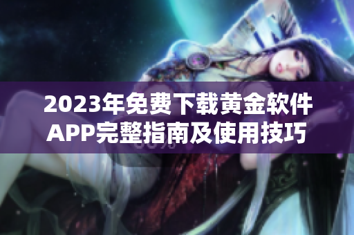 2023年免费下载黄金软件APP完整指南及使用技巧