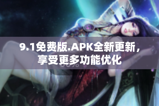 9.1免费版.APK全新更新，享受更多功能优化