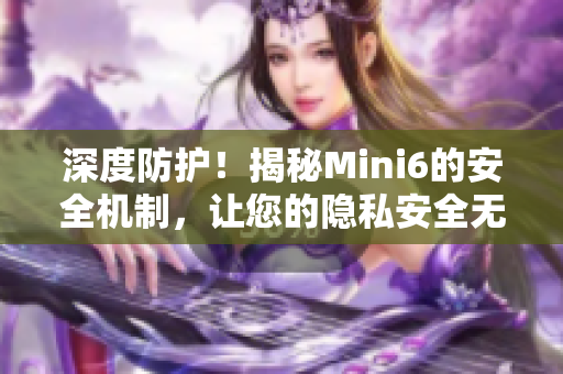 深度防护！揭秘Mini6的安全机制，让您的隐私安全无忧