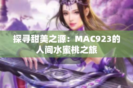 探寻甜美之源：MAC923的人间水蜜桃之旅