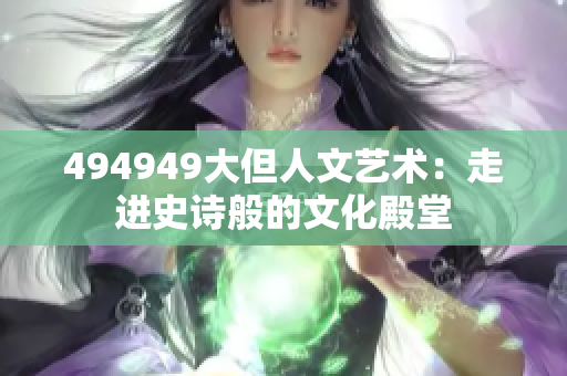 494949大但人文艺术：走进史诗般的文化殿堂