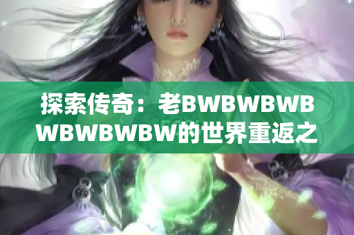 探索传奇：老BWBWBWBWBWBWBW的世界重返之旅