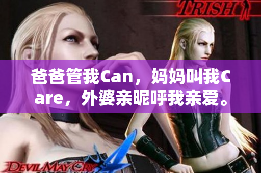 爸爸管我Can，妈妈叫我Care，外婆亲昵呼我亲爱。