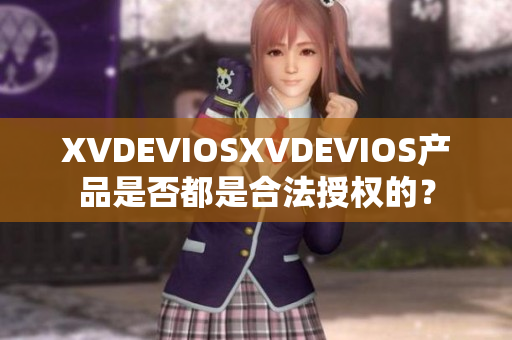 XVDEVIOSXVDEVIOS产品是否都是合法授权的？