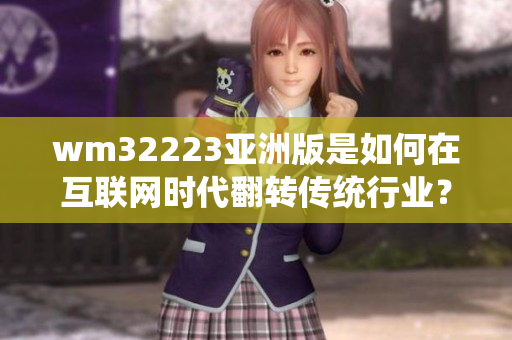 wm32223亚洲版是如何在互联网时代翻转传统行业？