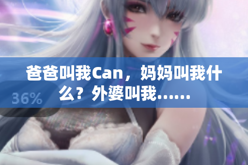 爸爸叫我Can，妈妈叫我什么？外婆叫我……