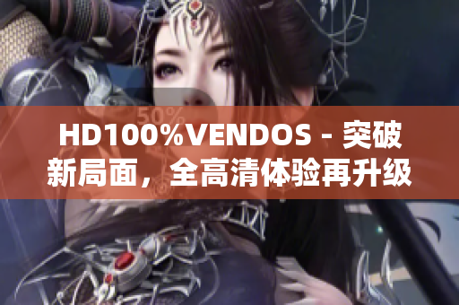 HD100%VENDOS - 突破新局面，全高清体验再升级