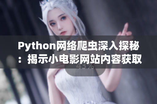 Python网络爬虫深入探秘：揭示小电影网站内容获取背后的秘密