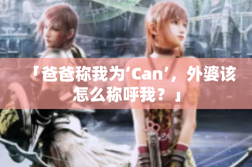 「爸爸称我为‘Can’，外婆该怎么称呼我？」