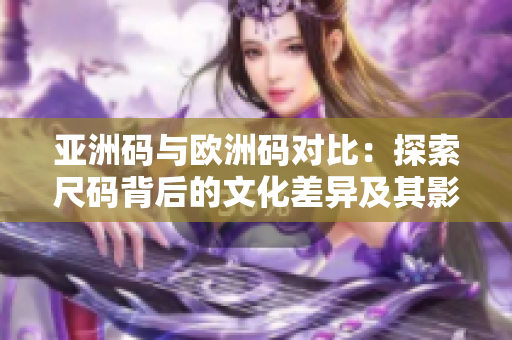 亚洲码与欧洲码对比：探索尺码背后的文化差异及其影响