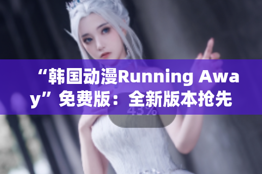 “韩国动漫Running Away”免费版：全新版本抢先体验！