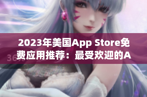 2023年美国App Store免费应用推荐：最受欢迎的App榜单