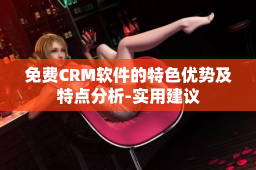 免费CRM软件的特色优势及特点分析-实用建议