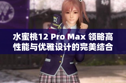 水蜜桃12 Pro Max 领略高性能与优雅设计的完美结合