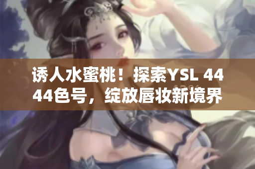 诱人水蜜桃！探索YSL 4444色号，绽放唇妆新境界