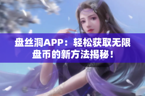 盘丝洞APP：轻松获取无限盘币的新方法揭秘！