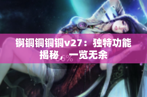 锕铜铜铜铜v27：独特功能揭秘，一览无余