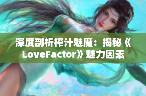 深度剖析榨汁魅魔：揭秘《LoveFactor》魅力因素