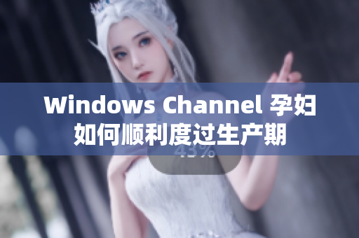 Windows Channel 孕妇如何顺利度过生产期