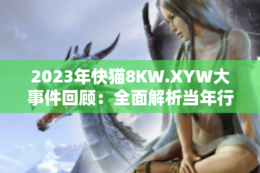 2023年快猫8KW.XYW大事件回顾：全面解析当年行业巨变