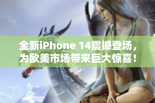 全新iPhone 14震撼登场，为欧美市场带来巨大惊喜！