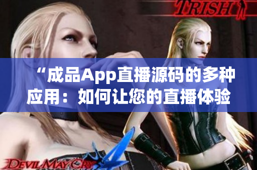 “成品App直播源码的多种应用：如何让您的直播体验更丰富”