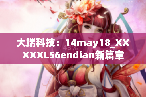 大端科技：14may18_XXXXXL56endian新篇章