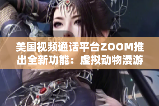 美国视频通话平台ZOOM推出全新功能：虚拟动物漫游！