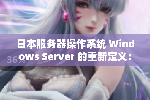 日本服务器操作系统 Windows Server 的重新定义：全面升级与优化