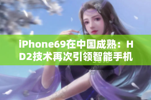 iPhone69在中国成熟：HD2技术再次引领智能手机革新