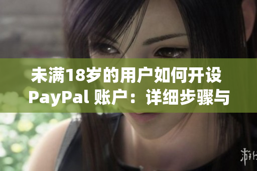 未满18岁的用户如何开设 PayPal 账户：详细步骤与指南