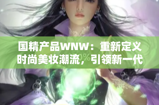 国精产品WNW：重新定义时尚美妆潮流，引领新一代美妆趋势