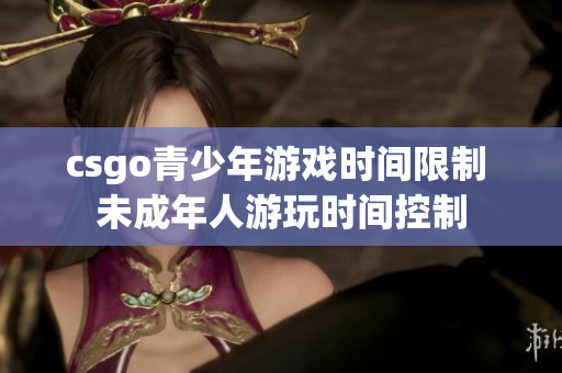 csgo青少年游戏时间限制 未成年人游玩时间控制