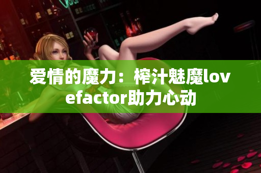 爱情的魔力：榨汁魅魔lovefactor助力心动