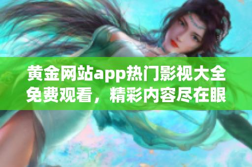 黄金网站app热门影视大全免费观看，精彩内容尽在眼前