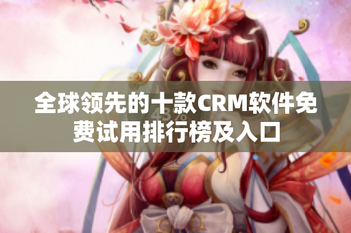 全球领先的十款CRM软件免费试用排行榜及入口